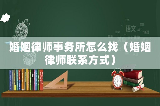 婚姻律師事務所怎么找（婚姻律師聯系方式）