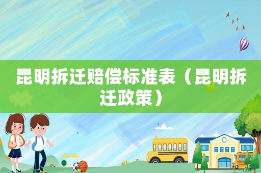 昆明拆遷賠償標準表（昆明拆遷政策）