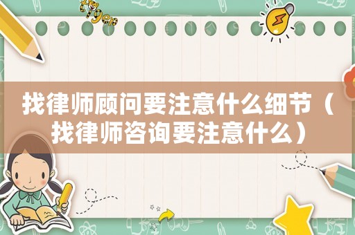 找律師顧問要注意什么細節（找律師咨詢要注意什么）