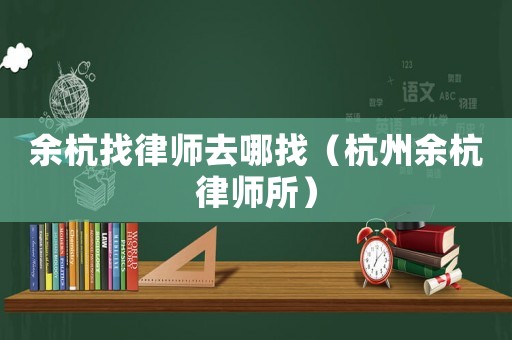 余杭找律師去哪找（杭州余杭律師所）