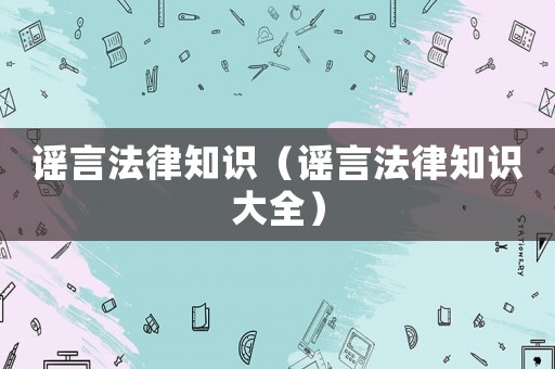 謠言法律知識（謠言法律知識大全）