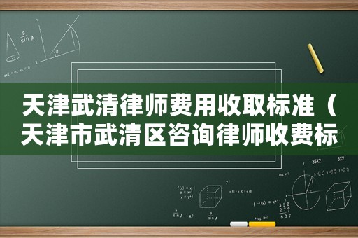 天津武清律師費用收取標準（天津市武清區咨詢律師收費標準）