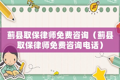 薊縣取保律師免費咨詢（薊縣取保律師免費咨詢電話）