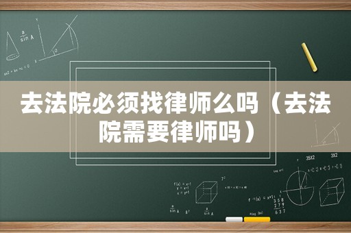 去法院必須找律師么嗎（去法院需要律師嗎）