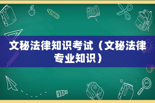 文秘法律知識考試（文秘法律專業知識）