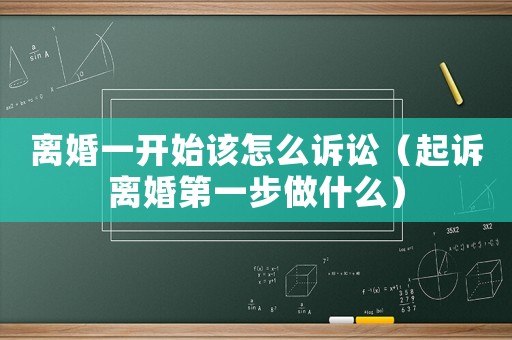 離婚一開始該怎么訴訟（起訴離婚第一步做什么）