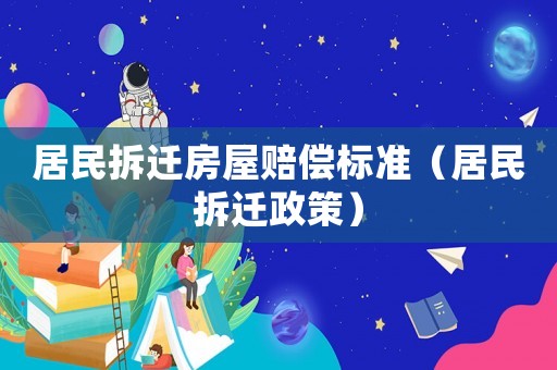 居民拆遷房屋賠償標準（居民拆遷政策）