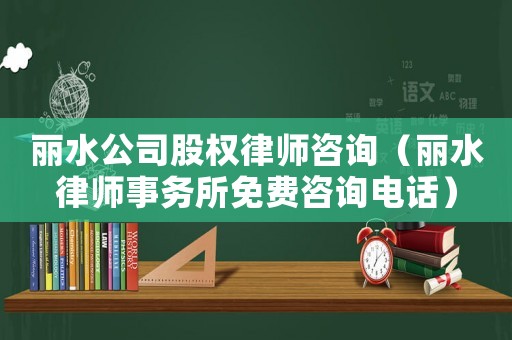 麗水公司股權律師咨詢（麗水律師事務所免費咨詢電話）