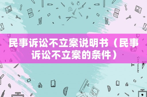 民事訴訟不立案說(shuō)明書(shū)（民事訴訟不立案的條件）