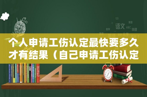個人申請工傷認定最快要多久才有結果（自己申請工傷認定需要多久）