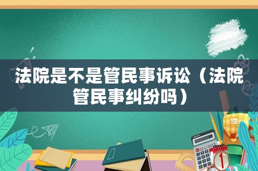 法院是不是管民事訴訟（法院管民事糾紛嗎）