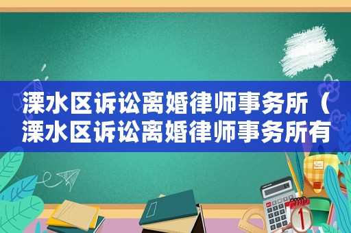溧水區訴訟離婚律師事務所（溧水區訴訟離婚律師事務所有哪些）