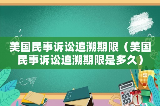美國民事訴訟追溯期限（美國民事訴訟追溯期限是多久）