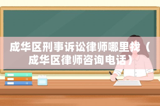 成華區(qū)刑事訴訟律師哪里找（成華區(qū)律師咨詢電話）