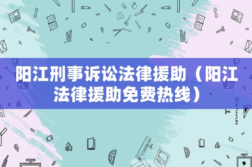 陽江刑事訴訟法律援助（陽江法律援助免費(fèi)熱線）