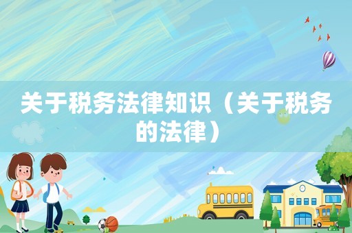 關于稅務法律知識（關于稅務的法律）