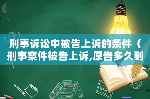 刑事訴訟中被告上訴的條件（刑事案件被告上訴,原告多久到上訴狀）