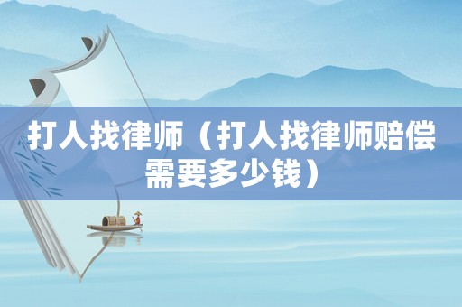 打人找律師（打人找律師賠償需要多少錢）