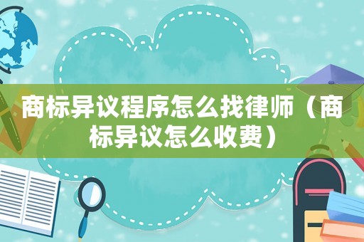 商標異議程序怎么找律師（商標異議怎么收費）
