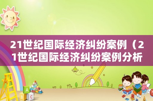 21世紀(jì)國(guó)際經(jīng)濟(jì)糾紛案例（21世紀(jì)國(guó)際經(jīng)濟(jì)糾紛案例分析）