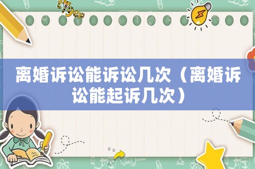 離婚訴訟能訴訟幾次（離婚訴訟能起訴幾次）