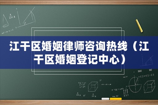 江干區(qū)婚姻律師咨詢熱線（江干區(qū)婚姻登記中心）
