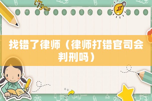 找錯了律師（律師打錯官司會判刑嗎）
