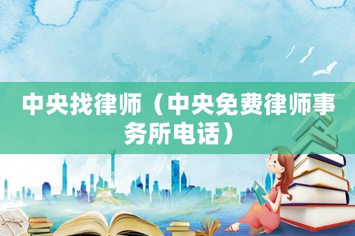 中央找律師（中央免費律師事務(wù)所電話）