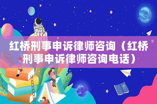紅橋刑事申訴律師咨詢（紅橋刑事申訴律師咨詢電話）