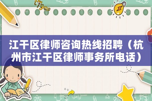 江干區律師咨詢熱線招聘（杭州市江干區律師事務所電話）