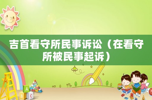 吉首看守所民事訴訟（在看守所被民事起訴）