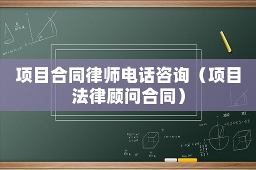 項目合同律師電話咨詢（項目法律顧問合同）