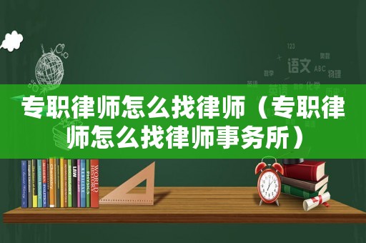專職律師怎么找律師（專職律師怎么找律師事務所）