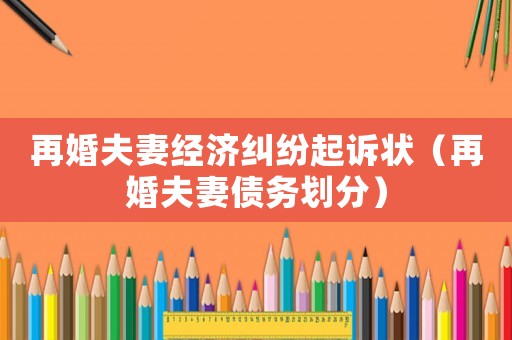 再婚夫妻經(jīng)濟(jì)糾紛起訴狀（再婚夫妻債務(wù)劃分）