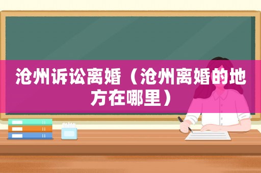 滄州訴訟離婚（滄州離婚的地方在哪里）