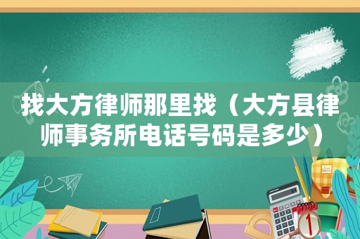 找大方律師那里找（大方縣律師事務(wù)所電話號碼是多少）