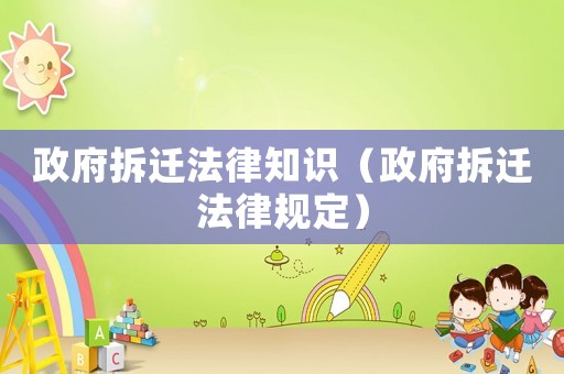 政府拆遷法律知識（政府拆遷法律規(guī)定）