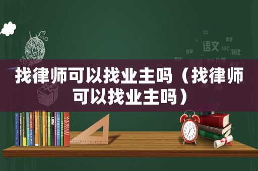 找律師可以找業主嗎（找律師可以找業主嗎）