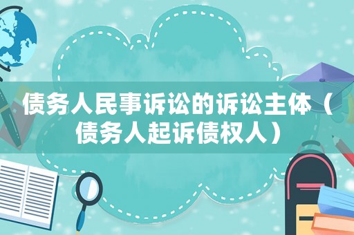 債務人民事訴訟的訴訟主體（債務人起訴債權人）