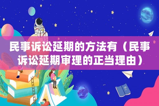 民事訴訟延期的方法有（民事訴訟延期審理的正當理由）