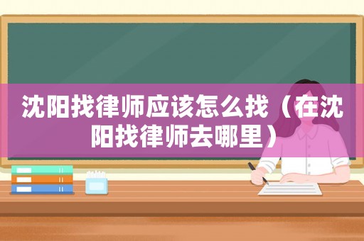 沈陽找律師應該怎么找（在沈陽找律師去哪里）
