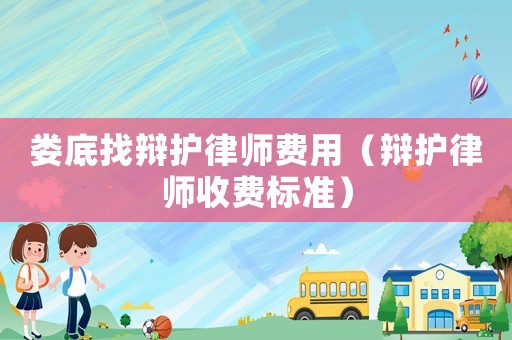 婁底找辯護(hù)律師費(fèi)用（辯護(hù)律師收費(fèi)標(biāo)準(zhǔn)）