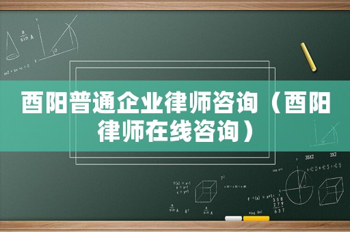 酉陽普通企業(yè)律師咨詢（酉陽律師在線咨詢）
