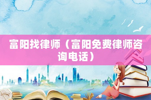 富陽找律師（富陽免費律師咨詢電話）