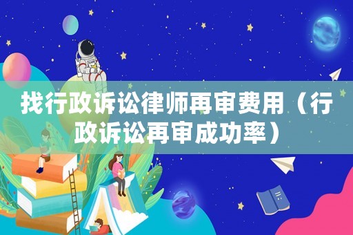 找行政訴訟律師再審費用（行政訴訟再審成功率）