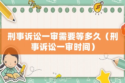刑事訴訟一審需要等多久（刑事訴訟一審時間）