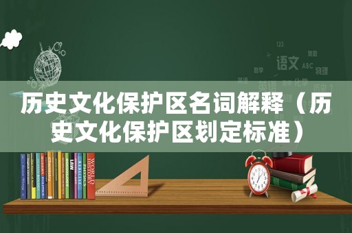歷史文化保護區名詞解釋（歷史文化保護區劃定標準）