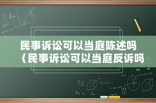 民事訴訟可以當庭陳述嗎（民事訴訟可以當庭反訴嗎）