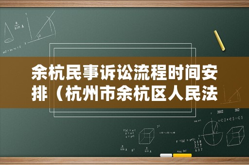 余杭民事訴訟流程時(shí)間安排（杭州市余杭區(qū)人民法院立案庭地址及電話）