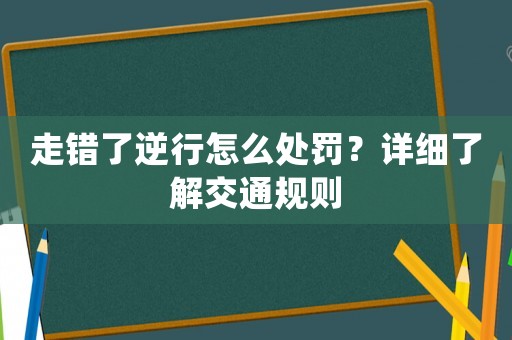 走錯了逆行怎么處罰？詳細了解交通規則